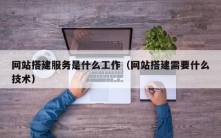潮州网站搭建服务是什么工作（网站搭建需要什么技术）