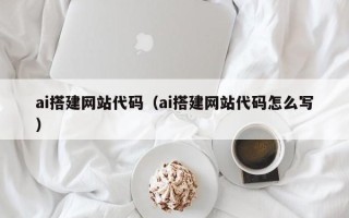 潮州ai搭建网站代码（ai搭建网站代码怎么写）