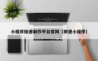 潮州小程序极速制作平台官网（即速小程序）