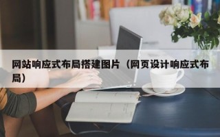 潮州网站响应式布局搭建图片（网页设计响应式布局）