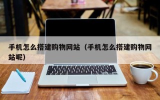 潮州手机怎么搭建购物网站（手机怎么搭建购物网站呢）