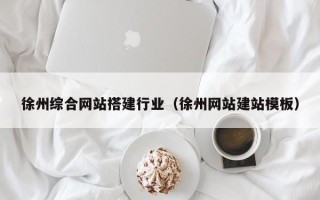 潮州徐州综合网站搭建行业（徐州网站建站模板）