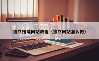 潮州独立搭建网站教程（独立网站怎么做）