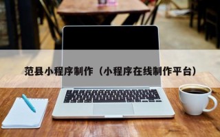 潮州范县小程序制作（小程序在线制作平台）