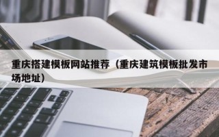 潮州重庆搭建模板网站推荐（重庆建筑模板批发市场地址）