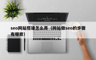 潮州seo网站搭建怎么弄（网站做seo的步骤有哪些）
